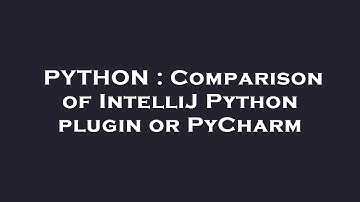 PYTHON : Comparison of IntelliJ Python plugin or PyCharm