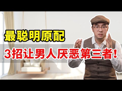 最聪明原配，利用男人背叛后的3大心理，轻松让他厌恶三儿！