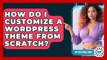 How Do I Customize A WordPress Theme From Scratch? - WP Solutions Guru