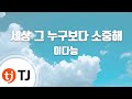 TJ노래방 세상그누구보다소중해 이다능 TJ Karaoke