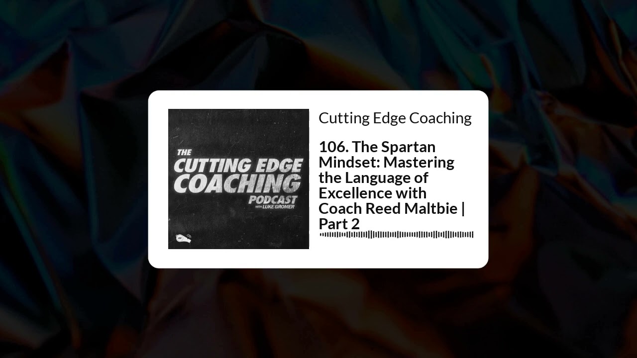 106. The Spartan Mindset: Mastering the Language of Excellence with Coach Reed Maltbie | Part 2...