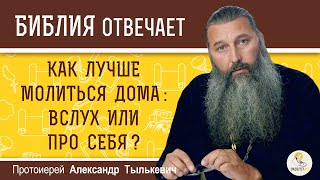 Как лучше молиться дома :  вслух или про себя ?  Протоиерей Александр Тылькевич