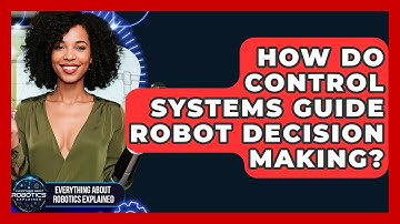 How Do Control Systems Guide Robot Decision Making? - Everything About Robotics Explained