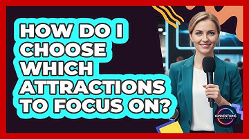 How Do I Choose Which Attractions To Focus On?