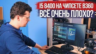 i5 8400 на B360 чипсете. Всё очень плохо?