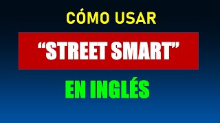 "STREET SMART" ¿CÓMO SE USA ESTA FRASE EN INGLÉS?