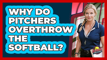 Why Do Pitchers Overthrow The Softball?