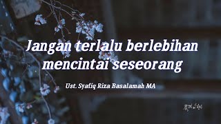 Jangan Terlalu Berlebihan Mencintai Seseorang  Ust Syafiq Basalamah