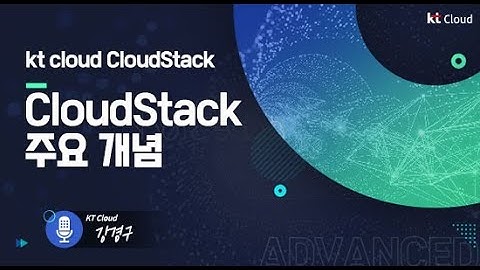 [kt cloud Advanced] 클라우드스택(CloudStack) 2편 주요개념