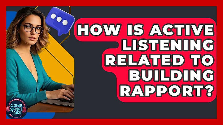 How Is Active Listening Related To Building Rapport? - Customer Support Coach