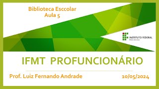 IFMT Profuncionário - Prof. Luiz Fernando Andrade - Biblioteca Esccolar - Aula 5 (10/05/2024)