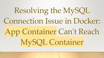 Resolving the MySQL Connection Issue in Docker: App Container Can