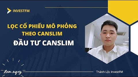 PHƯƠNG PHÁP ĐẦU TƯ CANSLIM | Lọc cổ phiếu mô phỏng Canslim | Kiến thức đầu tư