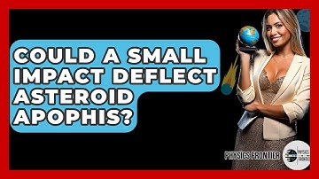 Could A Small Impact Deflect Asteroid Apophis? - Physics Frontier