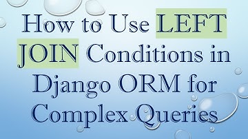 How to Use LEFT JOIN Conditions in Django ORM for Complex Queries