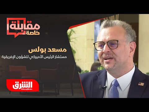 مقابلة خاصة ل الشرق مع كبير مستشاري الرئيس الأميركي للشؤون العربية والإفريقية مسعد بولس