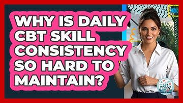 Why Is Daily CBT Skill Consistency So Hard To Maintain? - CBT Toolkit