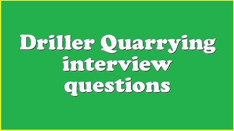 Driller Quarrying interview questions