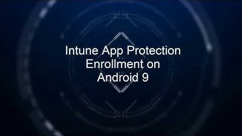Microsoft Intune App Protection Enrolment on Android 9