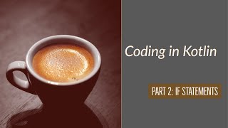 Coding in Kotlin Pt 2: If Else Statements