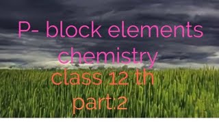 P- block elements ( part:2) class 12 th