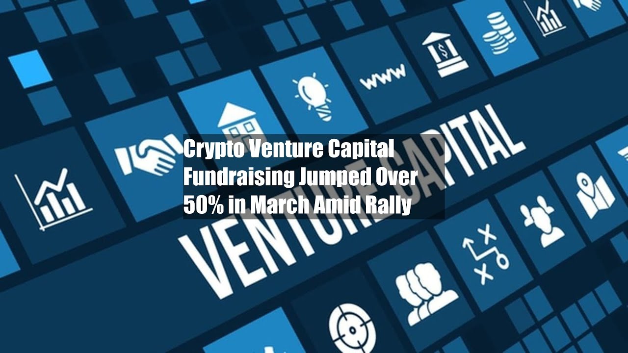 Crypto Venture Capital Fundraising Jumped Over 50% in March Amid Rally