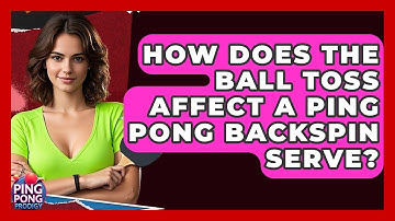 How Does The Ball Toss Affect A Ping Pong Backspin Serve? - Ping Pong Prodigy