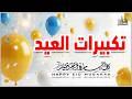 تكبيرات عيد الفطر المبارك 2026 بصوت رائع لنجعلها تملأ الدنيا الله أكبر الله أكبر ولله الحمد