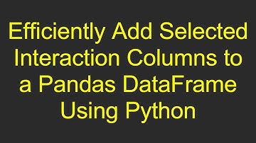 Efficiently Add Selected Interaction Columns to a Pandas DataFrame Using Python