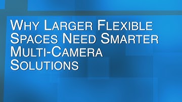 Why Larger Flexible Spaces Need Smarter Multi-Camera Solutions