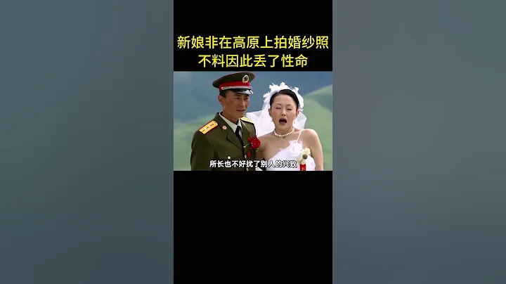 新娘不听首长劝阻，执意要在海拔五千米的高原上拍婚纱照，不料最终丢了性命 #电影 - 天天要闻