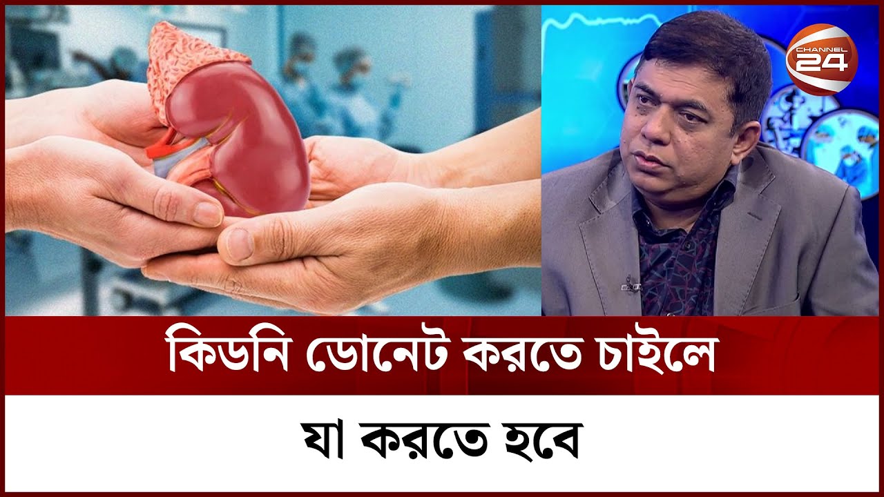 কিডনি ডোনেট করতে চাইলে যা করতে হবে | Kidney Donation | Channel 24