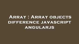 Array : Array objects difference javascript angularjs
