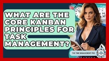 What Are The Core Kanban Principles For Task Management? - The Time Management Pro