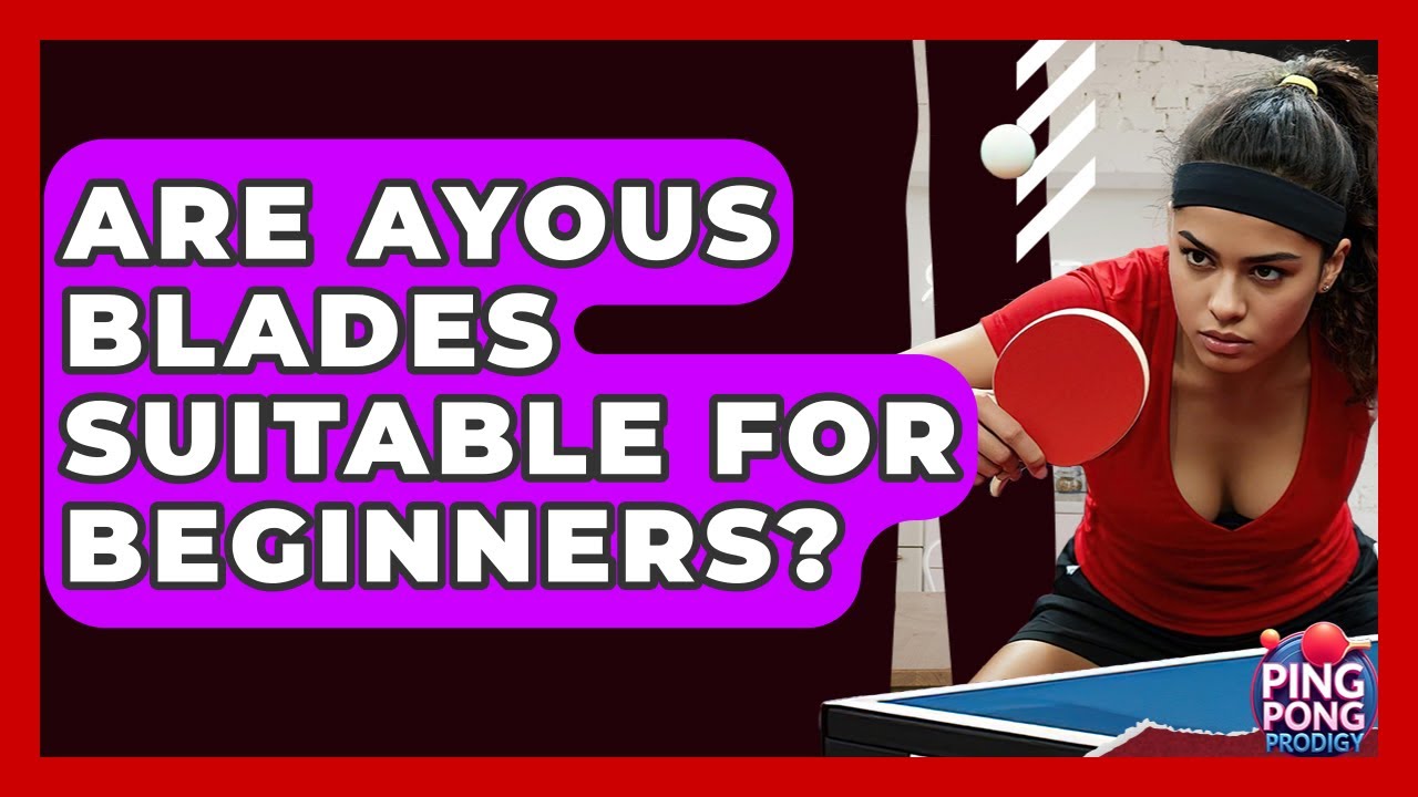 Are Ayous Blades Suitable For Beginners? - Ping Pong Prodigy