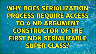 Why does Serialization process require access to a no argument constructor of the first non...
