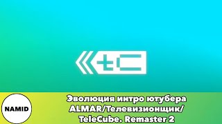 Эволюция интро ютубера ALMAR/Телевизионщик/TeleCube. Remaster 2