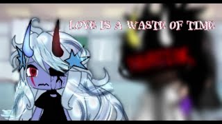 ~Love is a waste of time~ gacha || meme || yeahhh