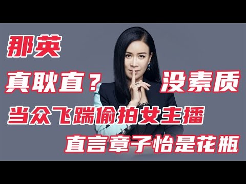 让人愤怒的瞬间：那英飞踹偷拍女主播，直言章子怡只适合做花瓶
