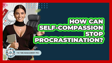 How Can Self-compassion Stop Procrastination? - The Time Management Pro
