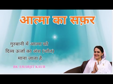 आत्मा का सफ़र I गुरबानी में आत्मा को दिव्य ऊर्जा का अंश (जोत) माना जाता है I BK Amarjit Kaur