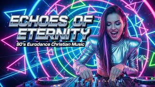 Echoes of Eternity | 90’s Eurodance Christian Music – A Dance of Heavenly Hope