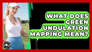 What Does Green Undulation Mapping Mean? - All About Golf Pros