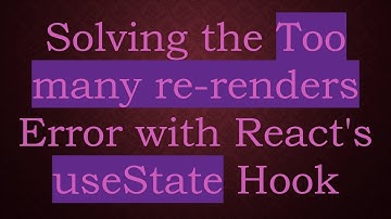Solving the Too many re-renders Error with React