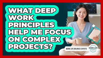 What Deep Work Principles Help Me Focus On Complex Projects? - Work Life Balance Experts
