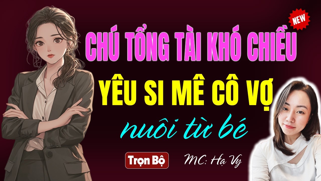 Chú tổng tài si mê cô vợ nuôi từ bé | AUDIO TIỂU THUYẾT NGÔN TÌNH HẠ VY DIỄN ĐỌC 2026