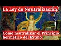 La Ley de la Neutralización. Como NEUTRALIZAR la Ley hermética del Ritmo.