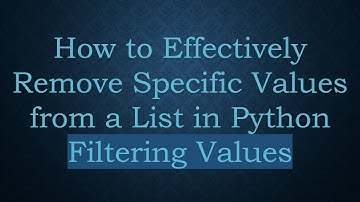 How to Effectively Remove Specific Values from a List in Python Filtering Values