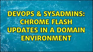 Celebrity DevOps & SysAdmins: Chrome Flash Updates in a Domain environment Wealth