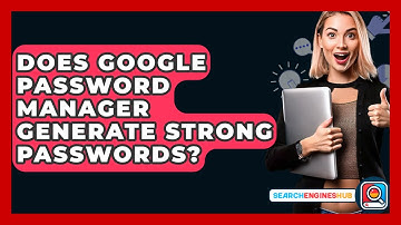 Does Google Password Manager Generate Strong Passwords? - SearchEnginesHub.com